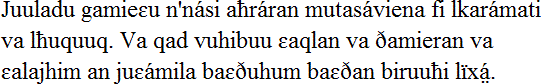 Juuladu gamieɛu n'nási aħráran mutasáviena fi lkarámati va lħuquuq. Va qad vuhibuu ɛaqlan va ðamieran va ɛalajhim an juɛámila baɛðuhum baɛðan biruuħi lïxá̤.